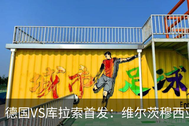 德国VS库拉索首发：维尔茨穆西亚拉配萨内 诺伊尔首发