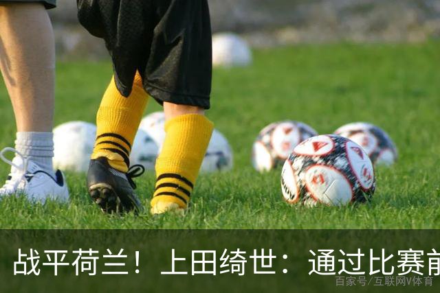 战平荷兰！上田绮世：通过比赛前半段，我们摸清范戴克的防守习惯